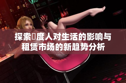 探索卬度人对生活的影响与租赁市场的新趋势分析