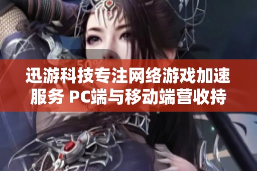 迅游科技专注网络游戏加速服务 PC端与移动端营收持续增长