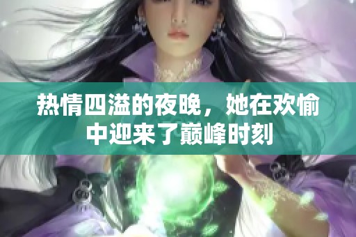 热情四溢的夜晚，她在欢愉中迎来了巅峰时刻