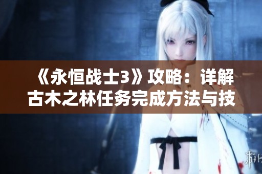 《永恒战士3》攻略：详解古木之林任务完成方法与技巧