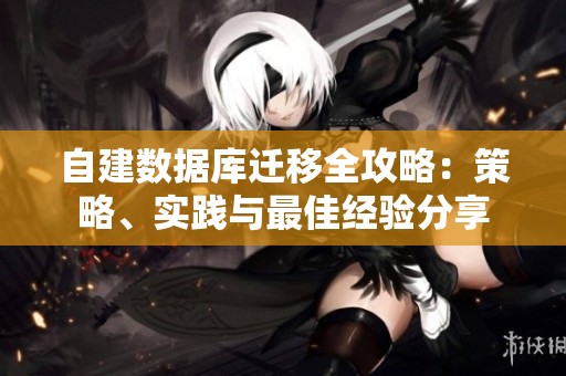 自建数据库迁移全攻略：策略、实践与最佳经验分享