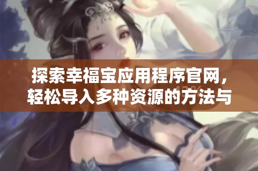 探索幸福宝应用程序官网，轻松导入多种资源的方法与技巧