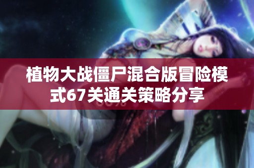 植物大战僵尸混合版冒险模式67关通关策略分享