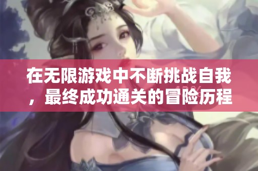 在无限游戏中不断挑战自我，最终成功通关的冒险历程