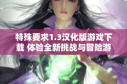 特殊要求1.3汉化版游戏下载 体验全新挑战与冒险游戏乐趣