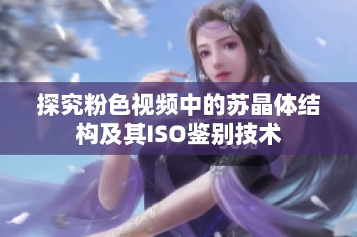 探究粉色视频中的苏晶体结构及其ISO鉴别技术