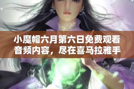 小魔帽六月第六日免费观看音频内容，尽在喜马拉雅手机版