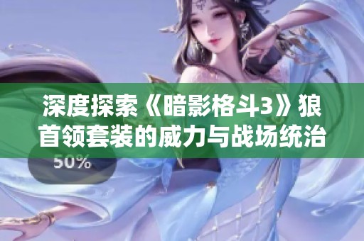 深度探索《暗影格斗3》狼首领套装的威力与战场统治力