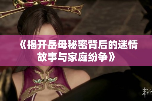 《揭开岳母秘密背后的迷情故事与家庭纷争》
