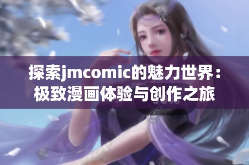 探索jmcomic的魅力世界：极致漫画体验与创作之旅