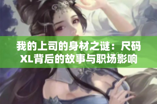 我的上司的身材之谜：尺码XL背后的故事与职场影响