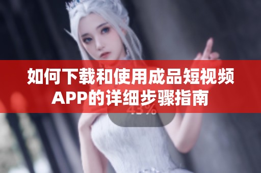 如何下载和使用成品短视频APP的详细步骤指南