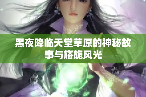 黑夜降临天堂草原的神秘故事与旖旎风光