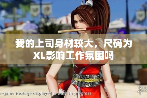 我的上司身材较大，尺码为XL影响工作氛围吗