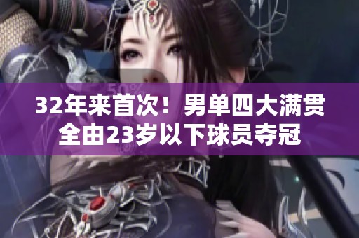 32年来首次！男单四大满贯全由23岁以下球员夺冠