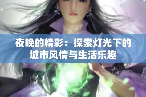 夜晚的精彩：探索灯光下的城市风情与生活乐趣