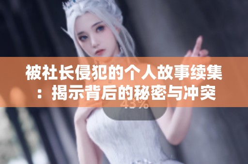 被社长侵犯的个人故事续集：揭示背后的秘密与冲突