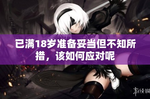 已满18岁准备妥当但不知所措，该如何应对呢