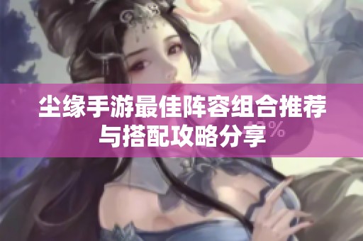 尘缘手游最佳阵容组合推荐与搭配攻略分享