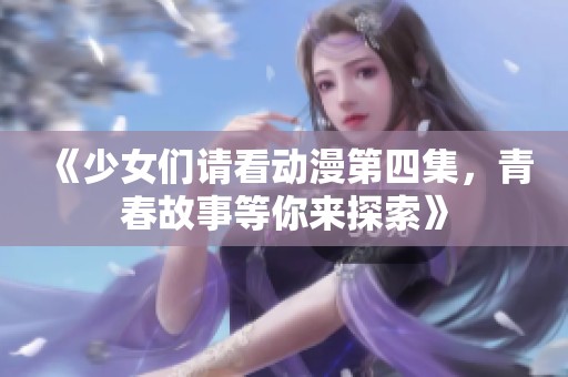 《少女们请看动漫第四集，青春故事等你来探索》