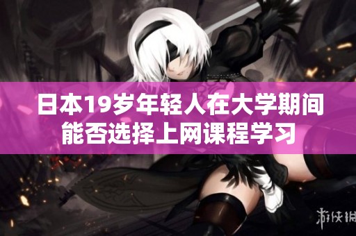 日本19岁年轻人在大学期间能否选择上网课程学习