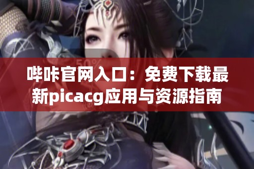 哔咔官网入口：免费下载最新picacg应用与资源指南