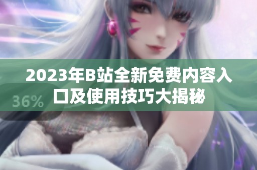 2023年B站全新免费内容入口及使用技巧大揭秘