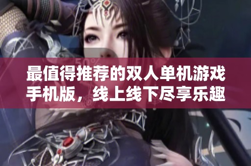 最值得推荐的双人单机游戏手机版，线上线下尽享乐趣