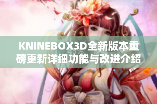 KNINEBOX3D全新版本重磅更新详细功能与改进介绍
