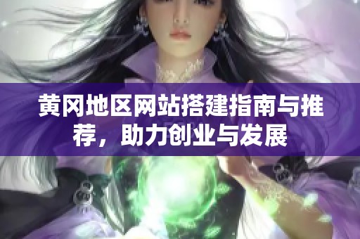 黄冈地区网站搭建指南与推荐，助力创业与发展