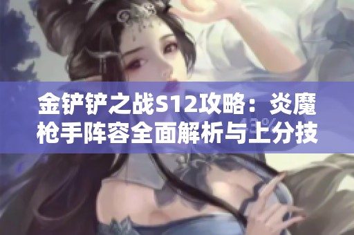 金铲铲之战S12攻略：炎魔枪手阵容全面解析与上分技巧分享