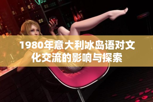 1980年意大利冰岛语对文化交流的影响与探索