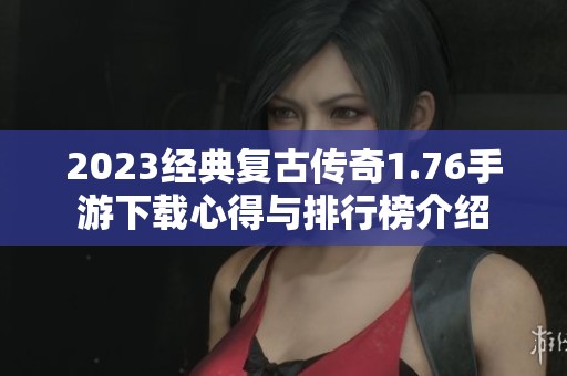 2023经典复古传奇1.76手游下载心得与排行榜介绍