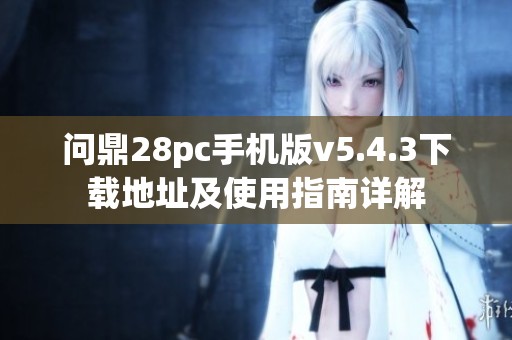 问鼎28pc手机版v5.4.3下载地址及使用指南详解