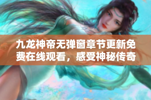九龙神帝无弹窗章节更新免费在线观看，感受神秘传奇魅力