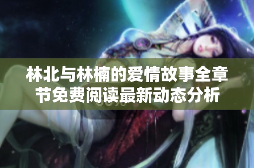 林北与林楠的爱情故事全章节免费阅读最新动态分析