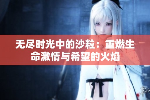 无尽时光中的沙粒：重燃生命激情与希望的火焰