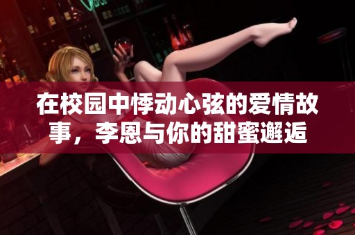 在校园中悸动心弦的爱情故事，李恩与你的甜蜜邂逅