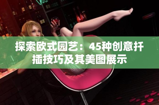 探索欧式园艺：45种创意扦插技巧及其美图展示