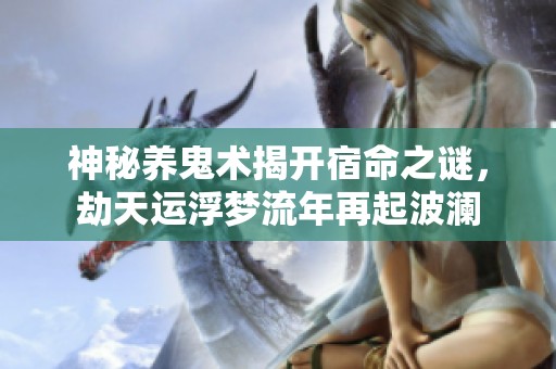 神秘养鬼术揭开宿命之谜，劫天运浮梦流年再起波澜