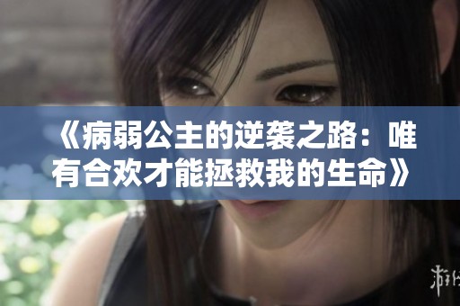 《病弱公主的逆袭之路：唯有合欢才能拯救我的生命》