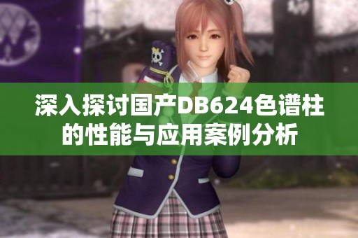 深入探讨国产DB624色谱柱的性能与应用案例分析