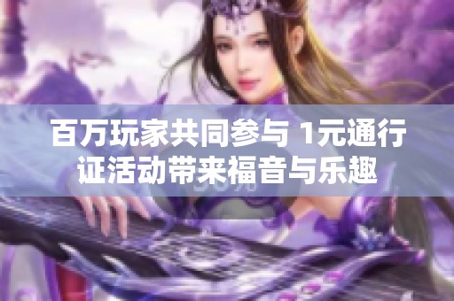 百万玩家共同参与 1元通行证活动带来福音与乐趣