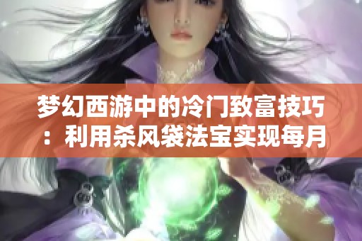 梦幻西游中的冷门致富技巧：利用杀风袋法宝实现每月收入提升