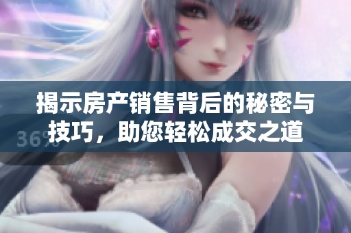 揭示房产销售背后的秘密与技巧，助您轻松成交之道