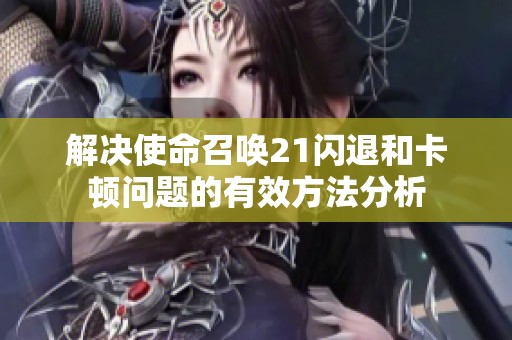 解决使命召唤21闪退和卡顿问题的有效方法分析