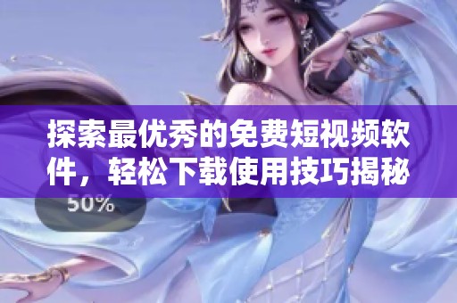 探索最优秀的免费短视频软件，轻松下载使用技巧揭秘