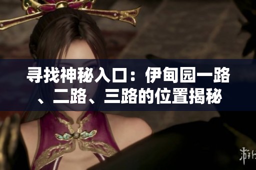 寻找神秘入口：伊甸园一路、二路、三路的位置揭秘