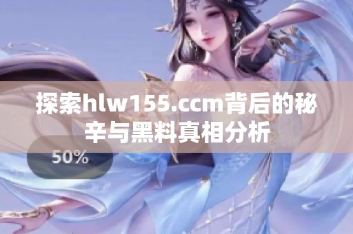 探索hlw155.ccm背后的秘辛与黑料真相分析