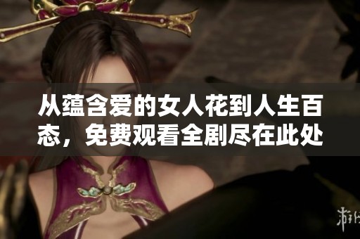从蕴含爱的女人花到人生百态，免费观看全剧尽在此处